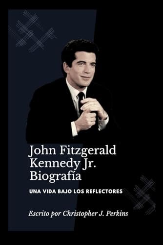 John Fitzgerald Kennedy Jr.: Una vida en el centro de atención (Biography Books in four languages: Lives That Shaped History)